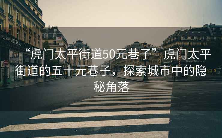 “虎門太平街道50元巷子”虎門太平街道的五十元巷子，探索城市中的隱秘角落