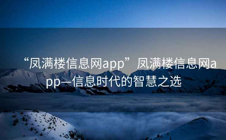 “鳳滿樓信息網(wǎng)app”鳳滿樓信息網(wǎng)app—信息時(shí)代的智慧之選