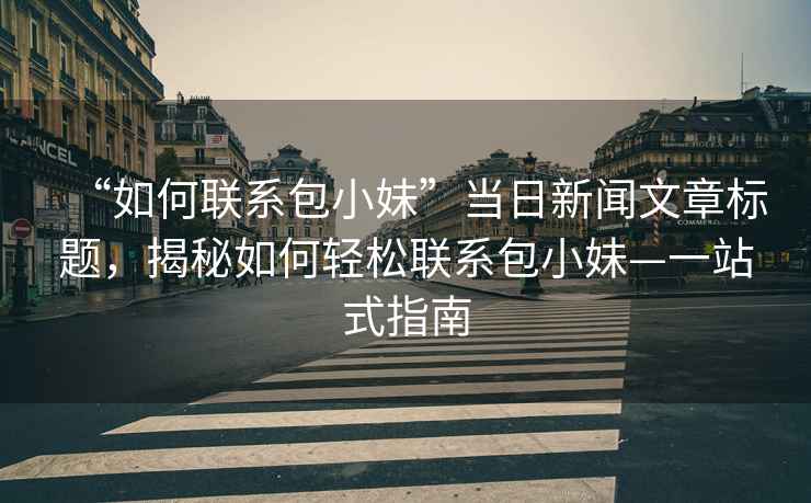 “如何聯(lián)系包小妹”當(dāng)日新聞文章標(biāo)題，揭秘如何輕松聯(lián)系包小妹—一站式指南