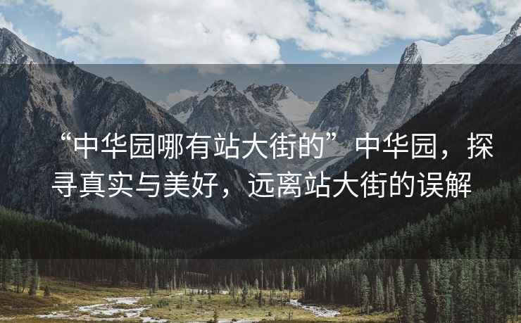 “中華園哪有站大街的”中華園，探尋真實(shí)與美好，遠(yuǎn)離站大街的誤解