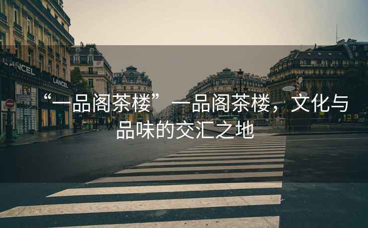 “一品閣茶樓”一品閣茶樓，文化與品味的交匯之地