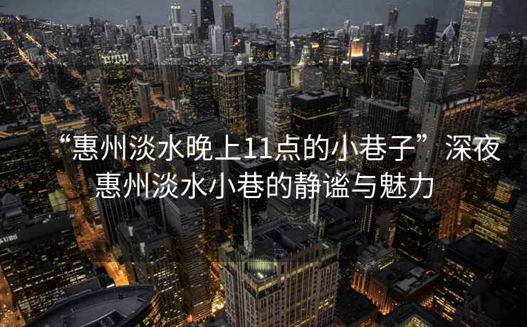 “惠州淡水晚上11點的小巷子”深夜惠州淡水小巷的靜謐與魅力