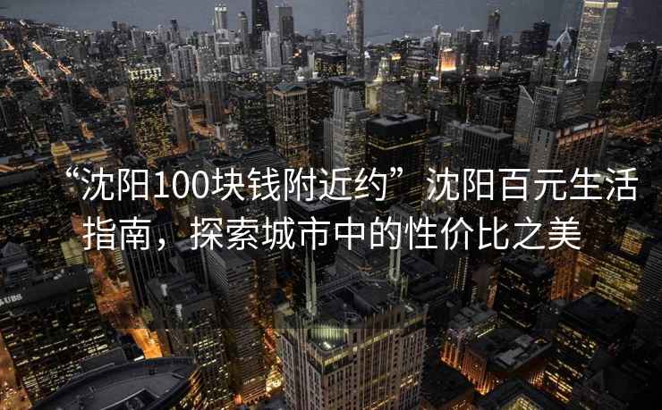 “沈陽(yáng)100塊錢(qián)附近約”沈陽(yáng)百元生活指南，探索城市中的性價(jià)比之美