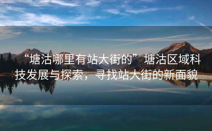“塘沽哪里有站大街的”塘沽區(qū)域科技發(fā)展與探索，尋找站大街的新面貌
