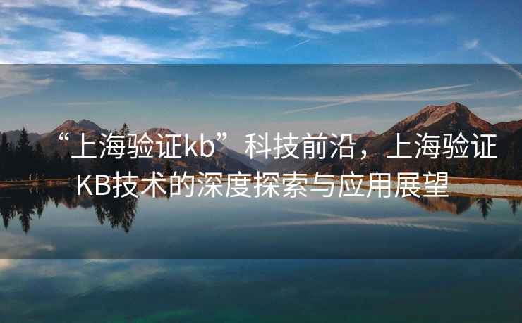 “上海驗(yàn)證kb”科技前沿，上海驗(yàn)證KB技術(shù)的深度探索與應(yīng)用展望