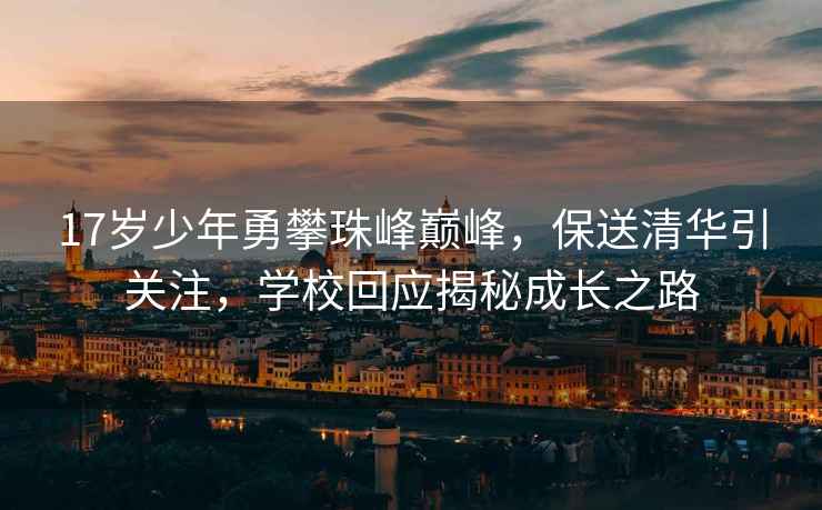 17歲少年勇攀珠峰巔峰，保送清華引關(guān)注，學(xué)?；貞?yīng)揭秘成長(zhǎng)之路