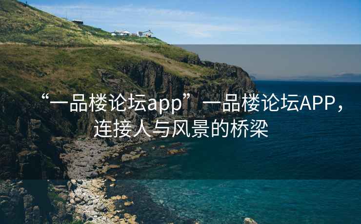 “一品樓論壇app”一品樓論壇APP，連接人與風(fēng)景的橋梁