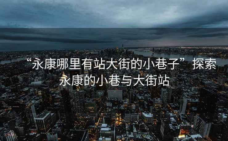 “永康哪里有站大街的小巷子”探索永康的小巷與大街站