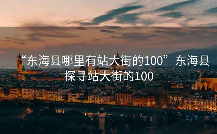 “東?？h哪里有站大街的100”東?？h探尋站大街的100