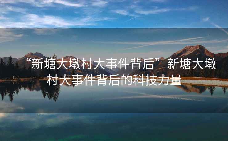 “新塘大墩村大事件背后”新塘大墩村大事件背后的科技力量