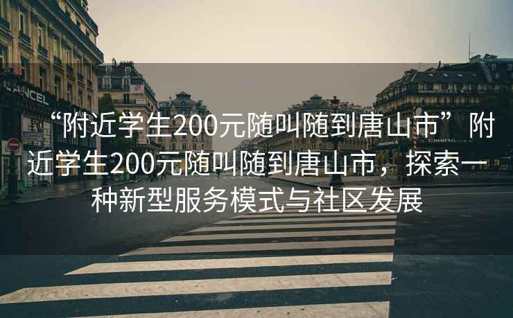 “附近學(xué)生200元隨叫隨到唐山市”附近學(xué)生200元隨叫隨到唐山市，探索一種新型服務(wù)模式與社區(qū)發(fā)展