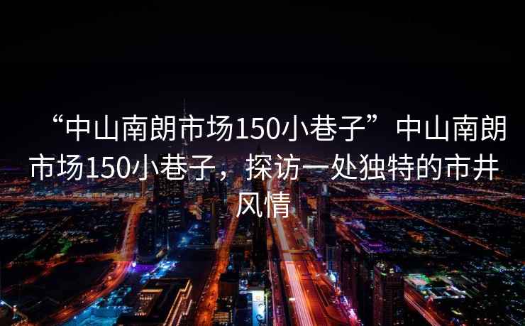 “中山南朗市場150小巷子”中山南朗市場150小巷子，探訪一處獨(dú)特的市井風(fēng)情