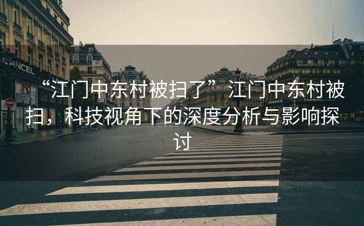 “江門中東村被掃了”江門中東村被掃，科技視角下的深度分析與影響探討
