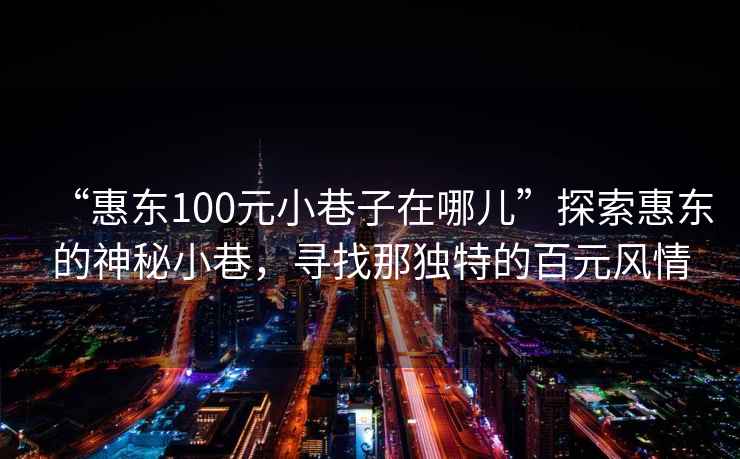 “惠東100元小巷子在哪兒”探索惠東的神秘小巷，尋找那獨(dú)特的百元風(fēng)情