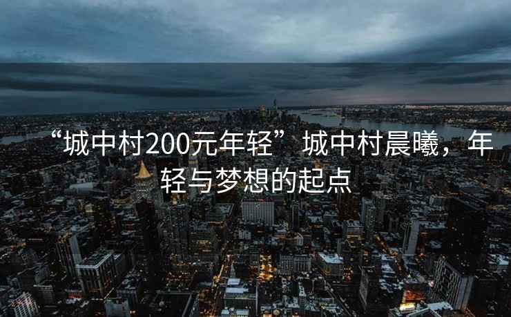 “城中村200元年輕”城中村晨曦，年輕與夢想的起點(diǎn)