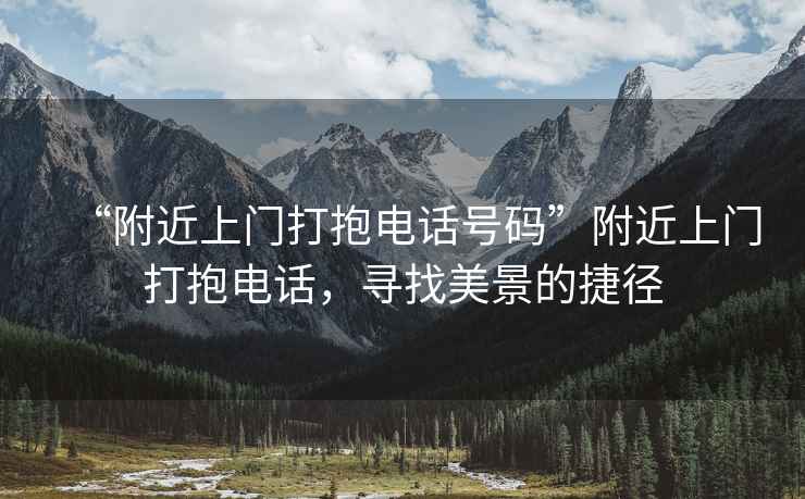 “附近上門打抱電話號碼”附近上門打抱電話，尋找美景的捷徑