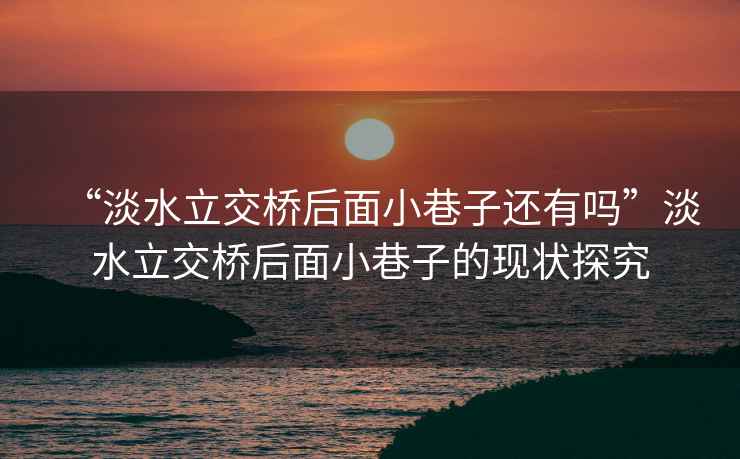 “淡水立交橋后面小巷子還有嗎”淡水立交橋后面小巷子的現(xiàn)狀探究