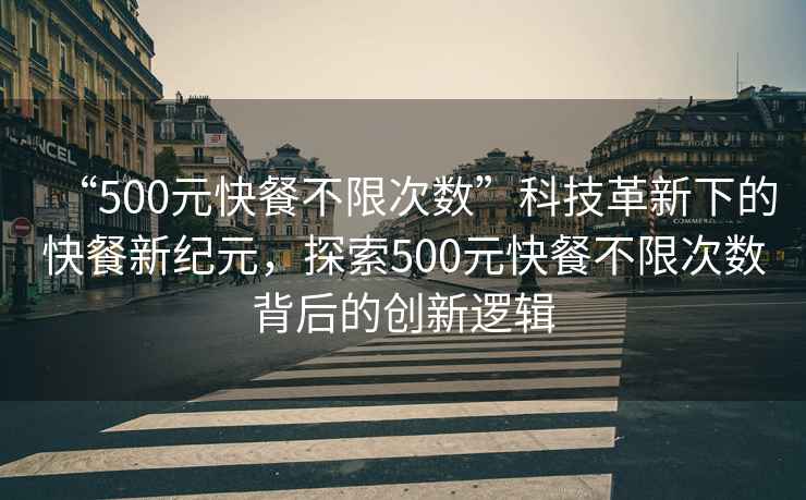 “500元快餐不限次數(shù)”科技革新下的快餐新紀(jì)元，探索500元快餐不限次數(shù)背后的創(chuàng)新邏輯