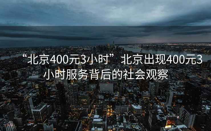 “北京400元3小時(shí)”北京出現(xiàn)400元3小時(shí)服務(wù)背后的社會(huì)觀察