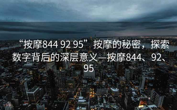 “按摩844 92 95”按摩的秘密，探索數(shù)字背后的深層意義—按摩844、92、95