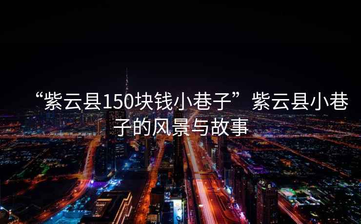 “紫云縣150塊錢小巷子”紫云縣小巷子的風(fēng)景與故事