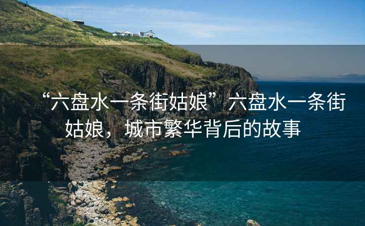 “六盤水一條街姑娘”六盤水一條街姑娘，城市繁華背后的故事