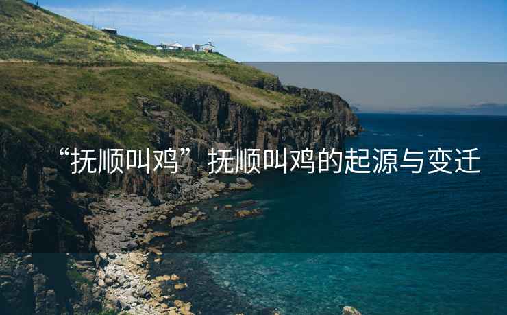 “撫順叫雞”撫順叫雞的起源與變遷