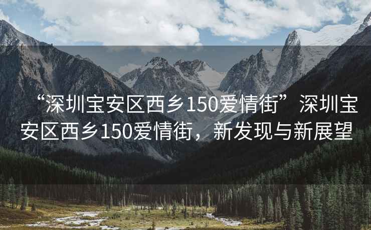 “深圳寶安區(qū)西鄉(xiāng)150愛情街”深圳寶安區(qū)西鄉(xiāng)150愛情街，新發(fā)現(xiàn)與新展望