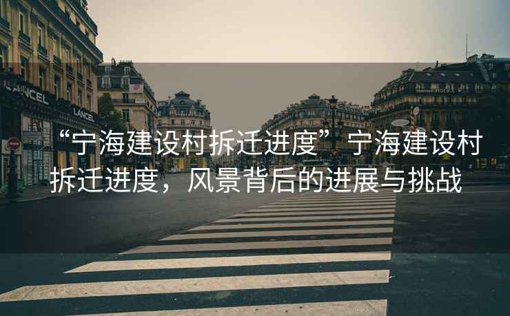 “寧海建設村拆遷進度”寧海建設村拆遷進度，風景背后的進展與挑戰(zhàn)