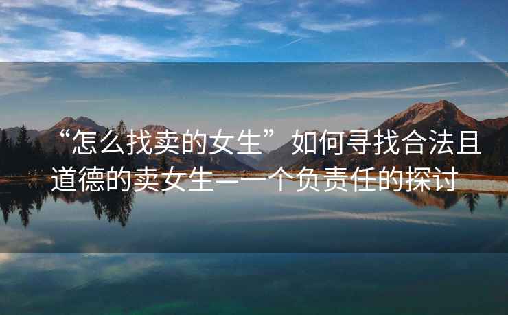 “怎么找賣的女生”如何尋找合法且道德的賣女生—一個負責任的探討