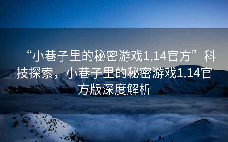 “小巷子里的秘密游戲1.14官方”科技探索，小巷子里的秘密游戲1.14官方版深度解析