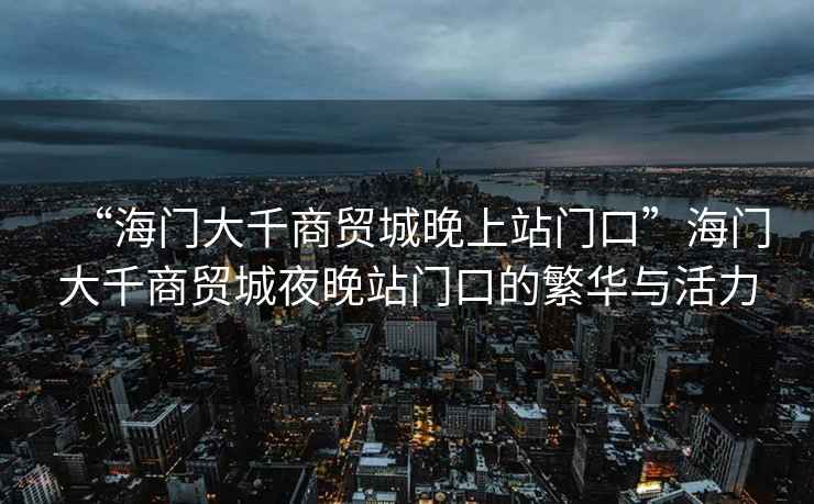 “海門大千商貿(mào)城晚上站門口”海門大千商貿(mào)城夜晚站門口的繁華與活力