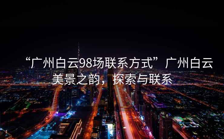 “廣州白云98場(chǎng)聯(lián)系方式”廣州白云美景之韻，探索與聯(lián)系