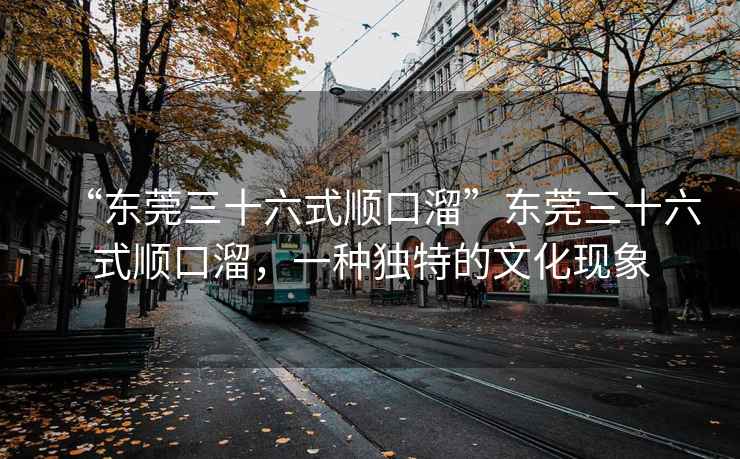 “東莞三十六式順口溜”東莞三十六式順口溜，一種獨(dú)特的文化現(xiàn)象