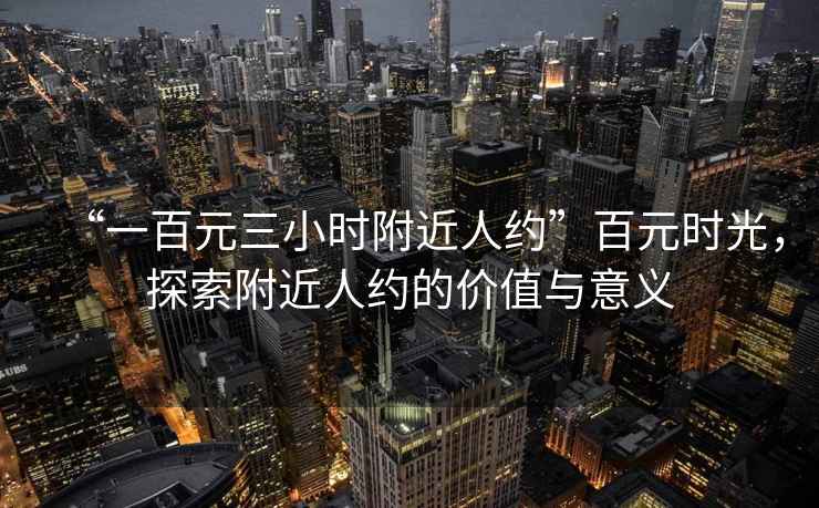 “一百元三小時附近人約”百元時光，探索附近人約的價值與意義