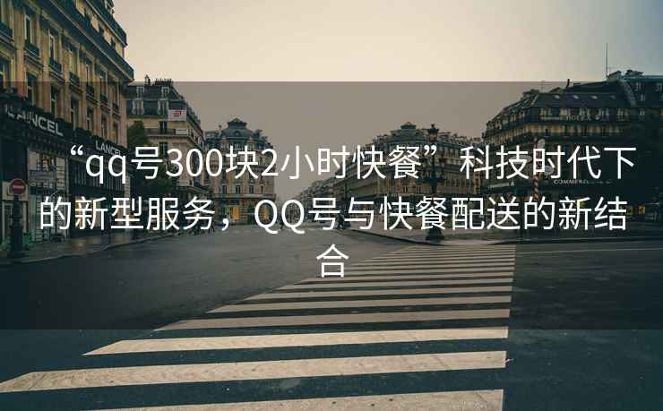 “qq號(hào)300塊2小時(shí)快餐”科技時(shí)代下的新型服務(wù)，QQ號(hào)與快餐配送的新結(jié)合