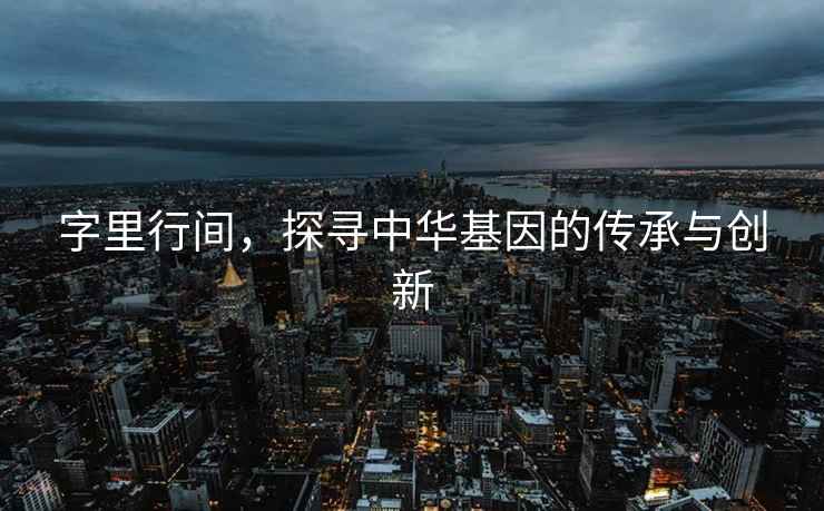 字里行間，探尋中華基因的傳承與創(chuàng)新