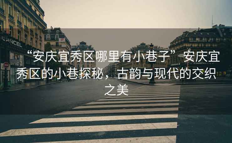 “安慶宜秀區(qū)哪里有小巷子”安慶宜秀區(qū)的小巷探秘，古韻與現(xiàn)代的交織之美