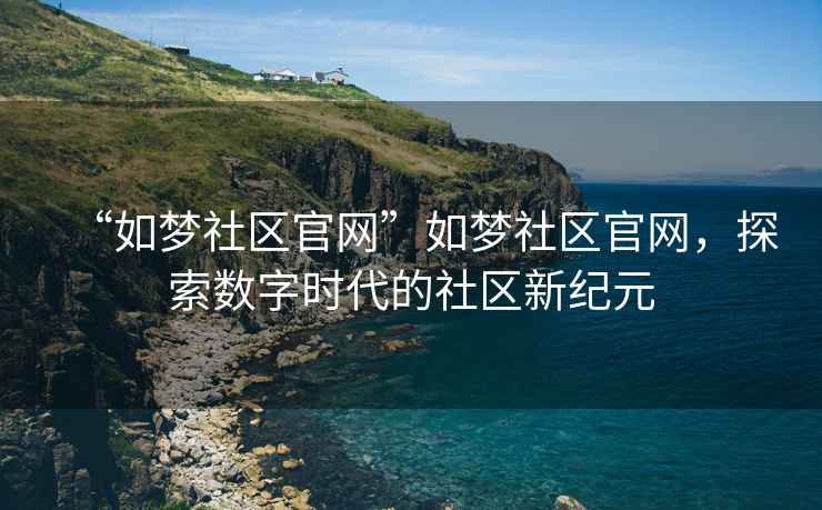 “如夢(mèng)社區(qū)官網(wǎng)”如夢(mèng)社區(qū)官網(wǎng)，探索數(shù)字時(shí)代的社區(qū)新紀(jì)元