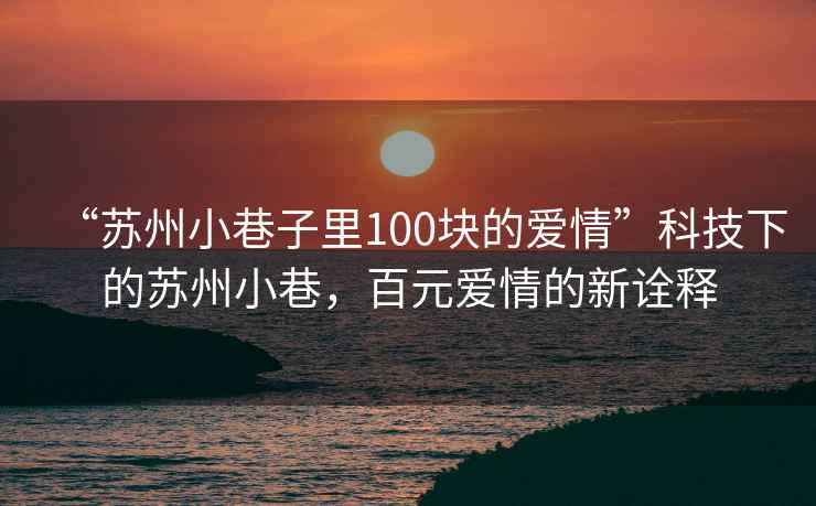 “蘇州小巷子里100塊的愛情”科技下的蘇州小巷，百元愛情的新詮釋
