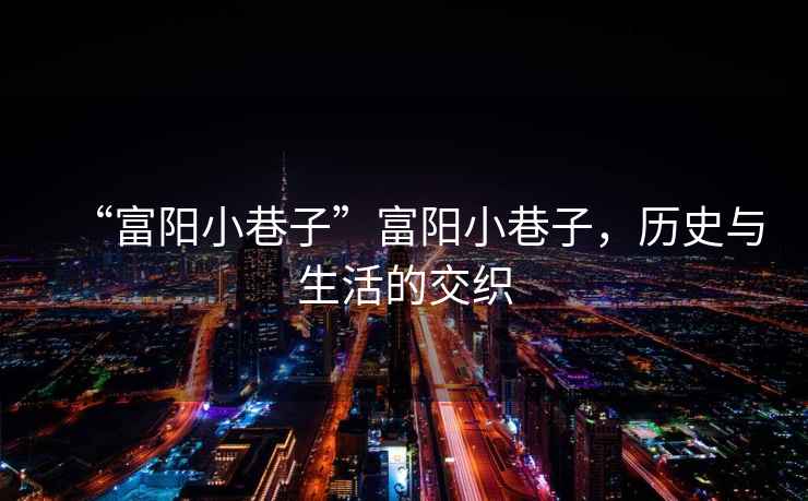 “富陽小巷子”富陽小巷子，歷史與生活的交織