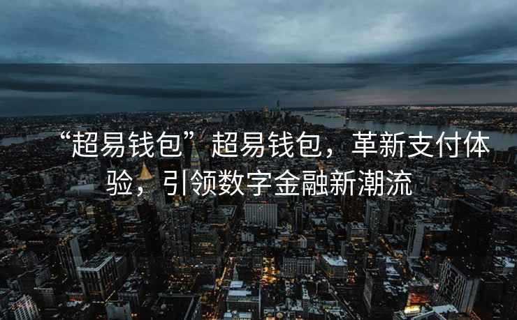 “超易錢包”超易錢包，革新支付體驗，引領(lǐng)數(shù)字金融新潮流