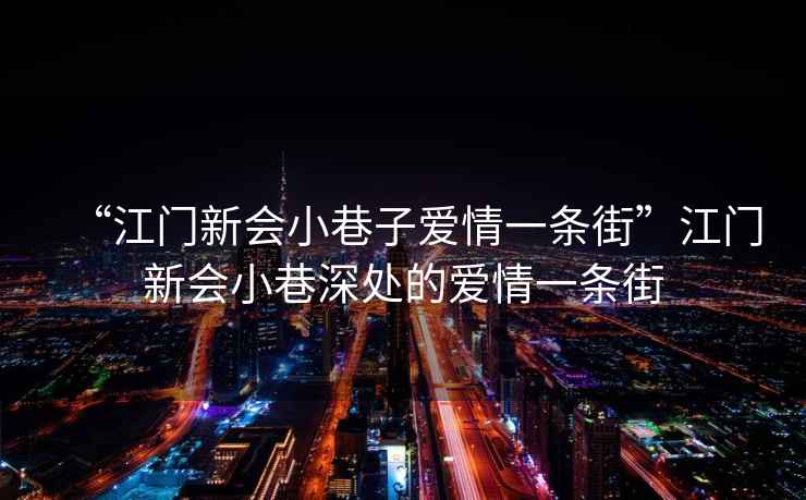 “江門新會小巷子愛情一條街”江門新會小巷深處的愛情一條街