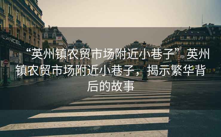 “英州鎮(zhèn)農(nóng)貿(mào)市場(chǎng)附近小巷子”英州鎮(zhèn)農(nóng)貿(mào)市場(chǎng)附近小巷子，揭示繁華背后的故事
