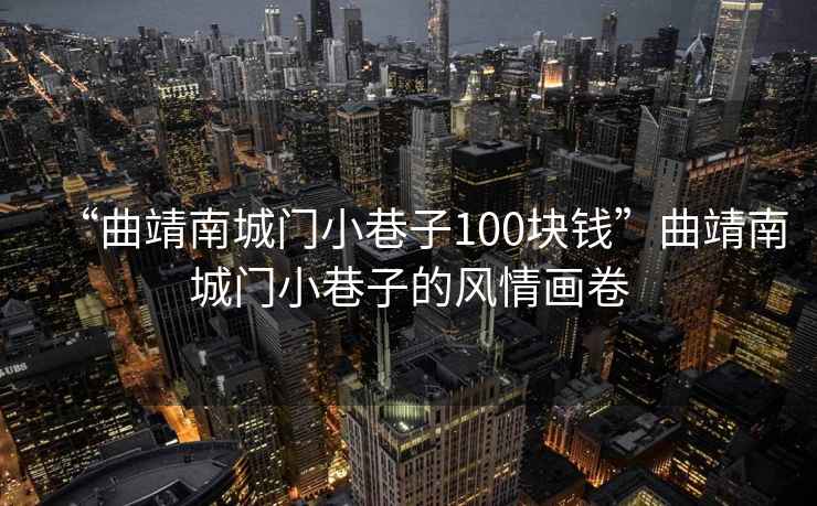 “曲靖南城門小巷子100塊錢”曲靖南城門小巷子的風(fēng)情畫卷