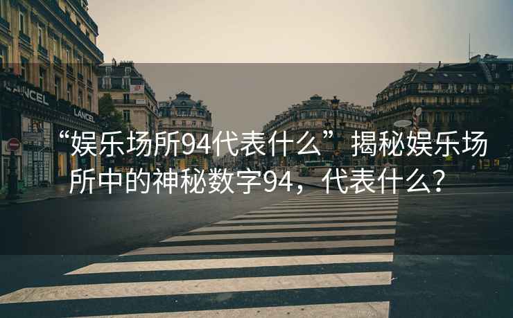 “娛樂(lè)場(chǎng)所94代表什么”揭秘娛樂(lè)場(chǎng)所中的神秘?cái)?shù)字94，代表什么？