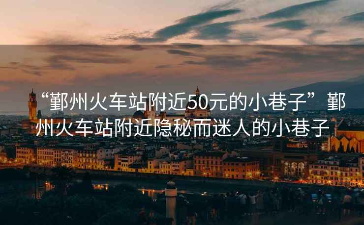 “鄞州火車站附近50元的小巷子”鄞州火車站附近隱秘而迷人的小巷子