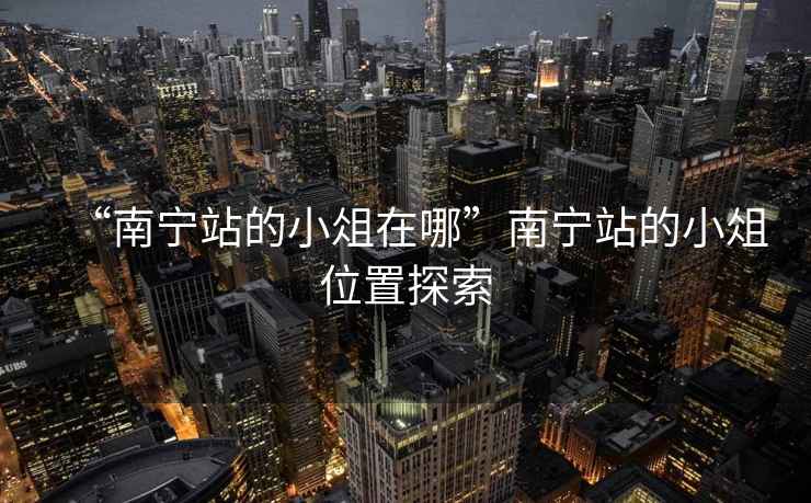 “南寧站的小俎在哪”南寧站的小俎位置探索