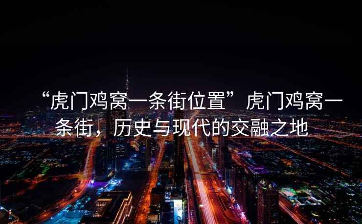 “虎門雞窩一條街位置”虎門雞窩一條街，歷史與現(xiàn)代的交融之地