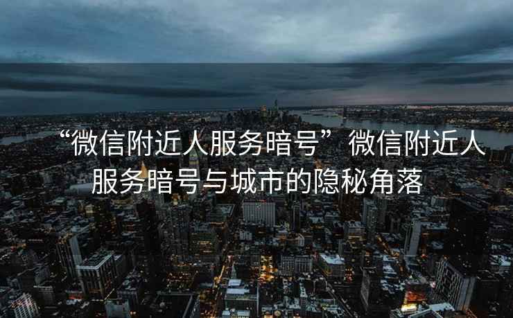 “微信附近人服務(wù)暗號(hào)”微信附近人服務(wù)暗號(hào)與城市的隱秘角落